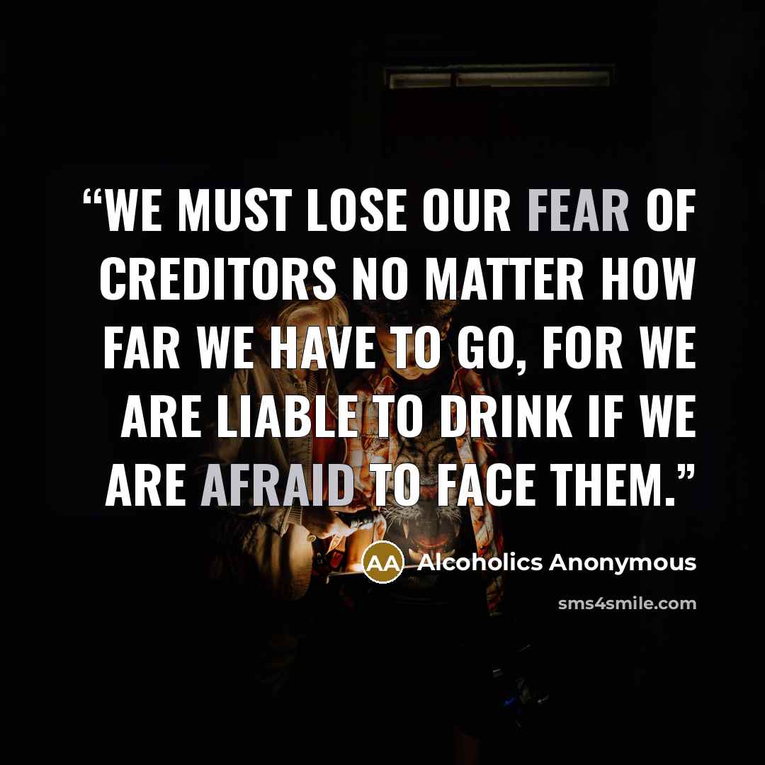 “We must lose our fear of creditors no matter how far we have to go, for we are liable to drink if we are afraid to face them.” quote by Alcoholics Anonymous