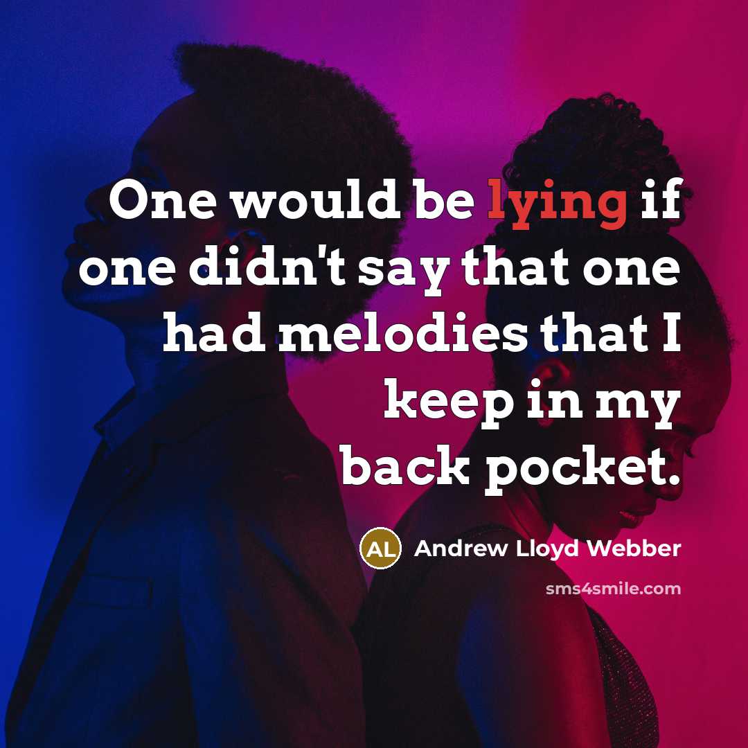 “One would be lying if one didn't say that one had melodies that I keep in my back pocket.” quote by Andrew Lloyd Webber