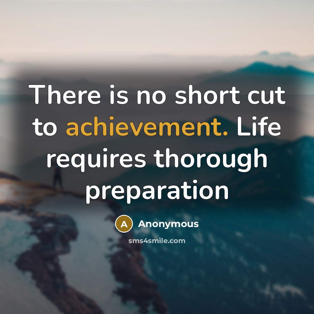 “There is no short cut to achievement. Life requires thorough preparation” quote by Anonymous