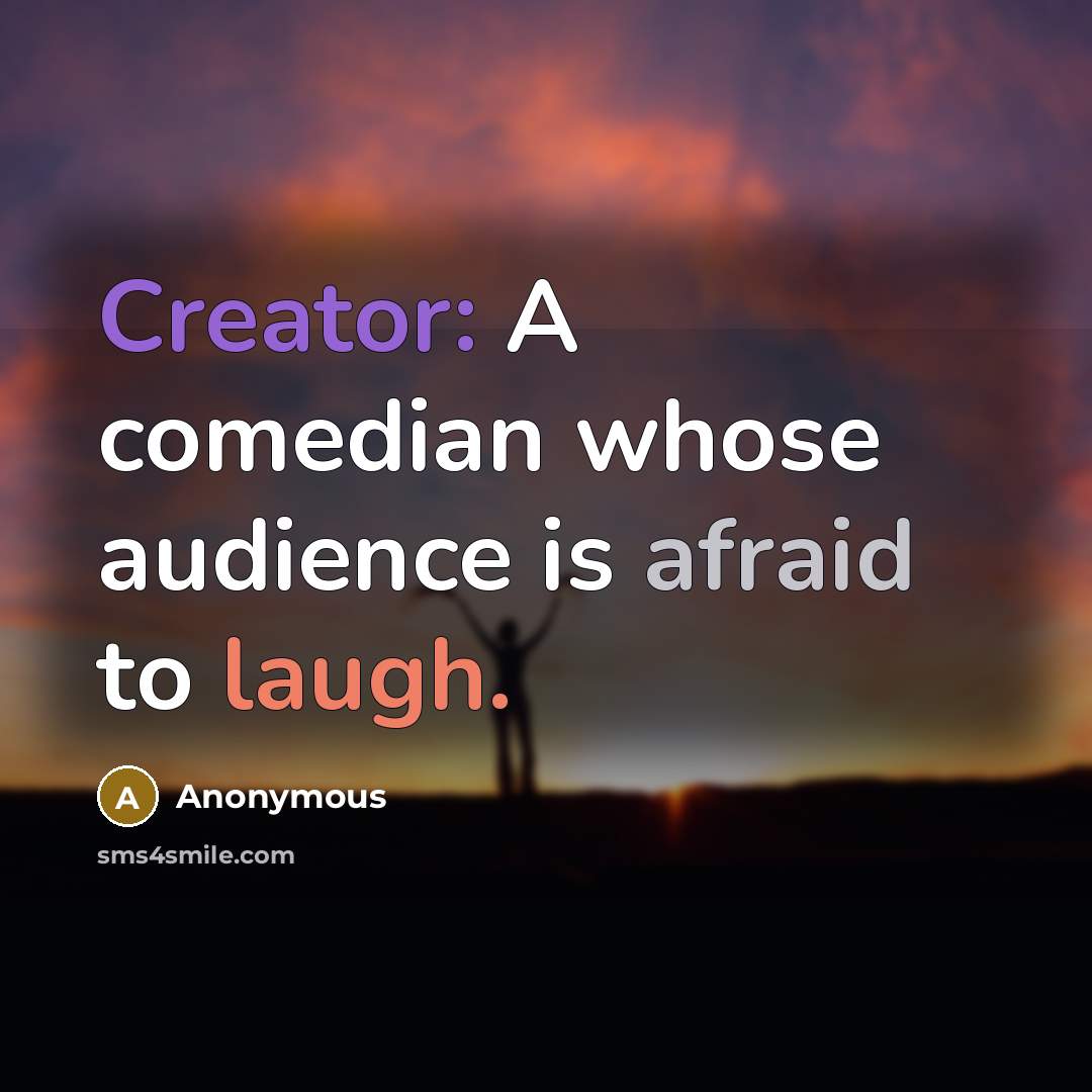 “Creator: A comedian whose audience is afraid to laugh.” quote by Anonymous