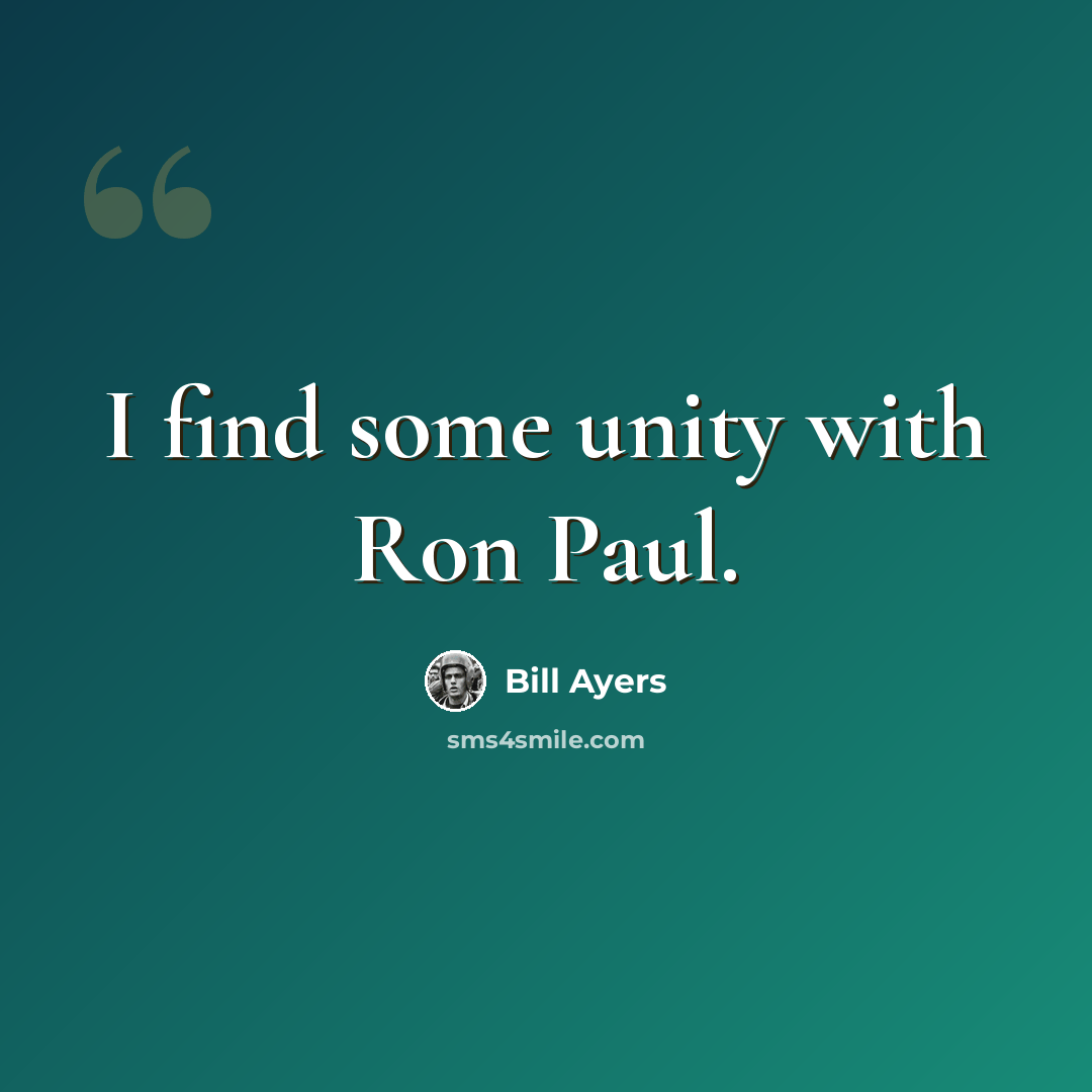 “I find some unity with Ron Paul.” quote by Bill Ayers