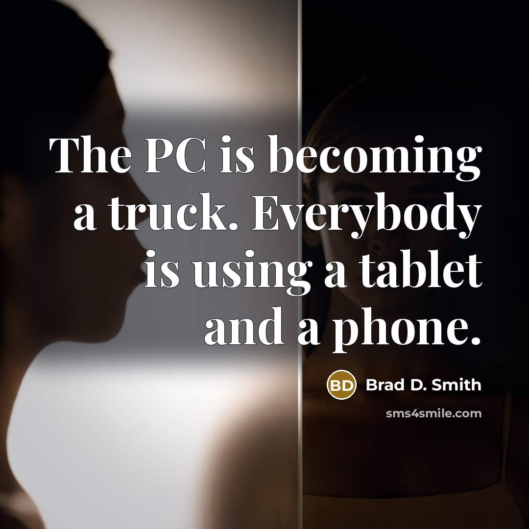 “The PC is becoming a truck. Everybody is using a tablet and a phone.” quote by Brad D. Smith