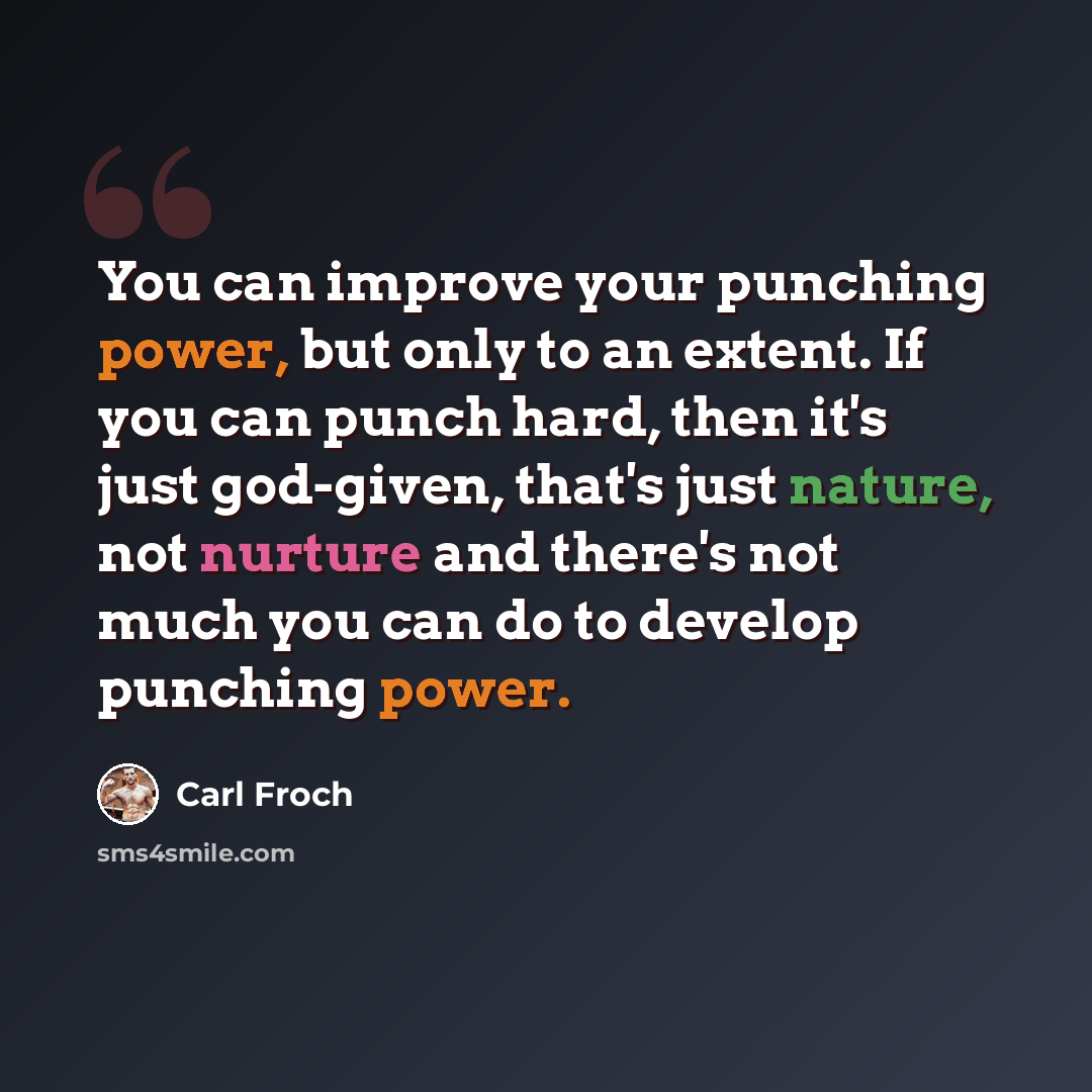 “You can improve your punching power, but only to an extent. If you can punch hard, then it's just god-given, that's just nature, not nurture and there's not much you can do to develop punching power.” quote by Carl Froch