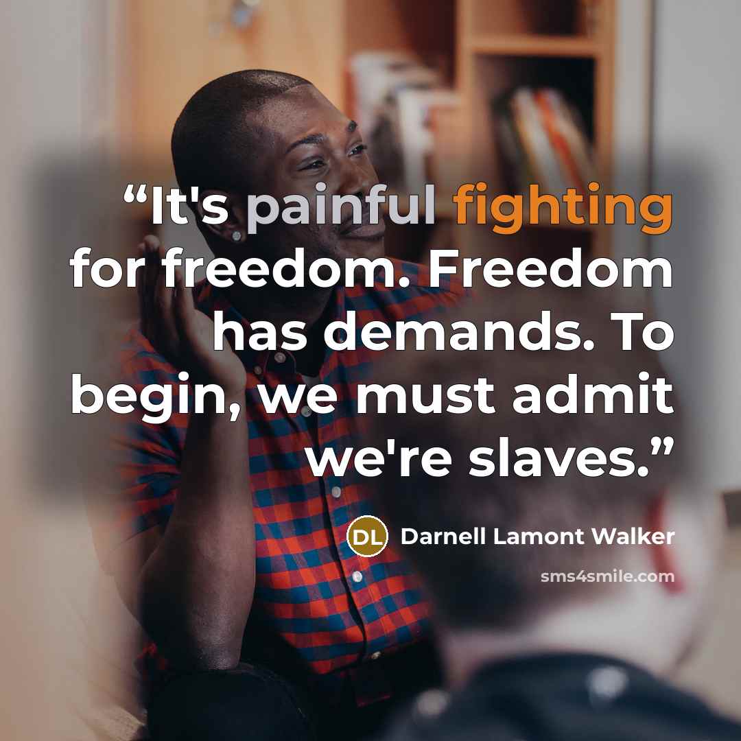 “It's painful fighting for freedom. Freedom has demands. To begin, we must admit we're slaves.” quote by Darnell Lamont Walker
