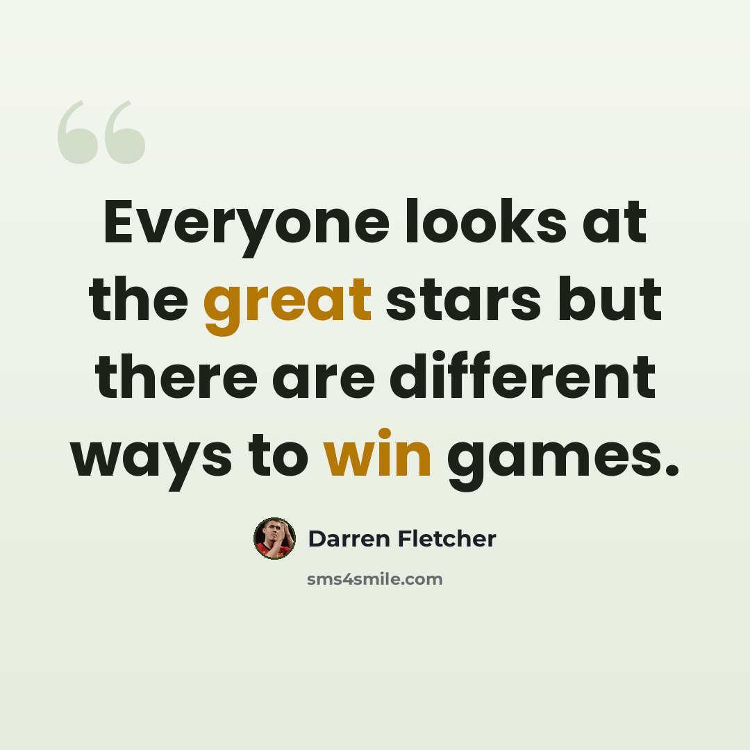 “Everyone looks at the great stars but there are different ways to win games.” quote by Darren Fletcher