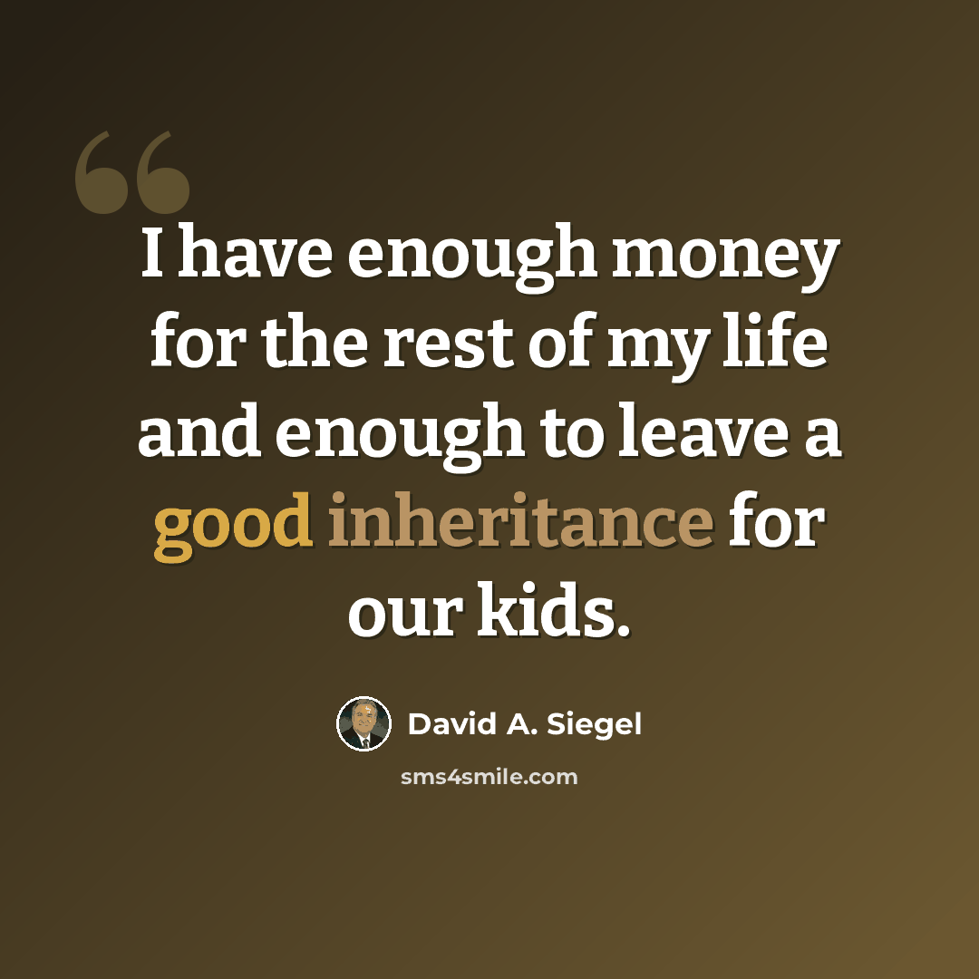 “I have enough money for the rest of my life and enough to leave a good inheritance for our kids.” quote by David A. Siegel