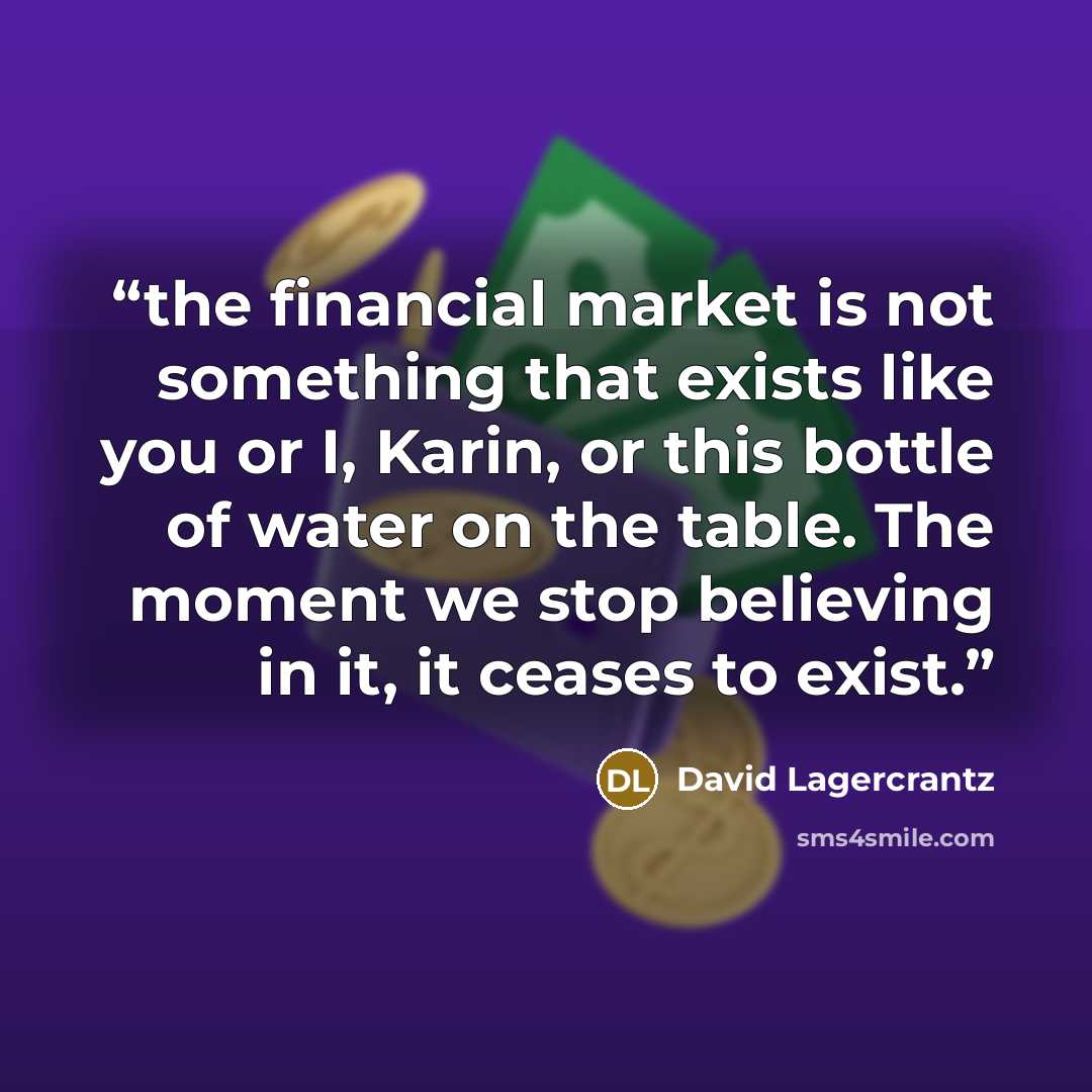 “the financial market is not something that exists like you or I, Karin, or this bottle of water on the table. The moment we stop believing in it, it ceases to exist.” quote by David Lagercrantz