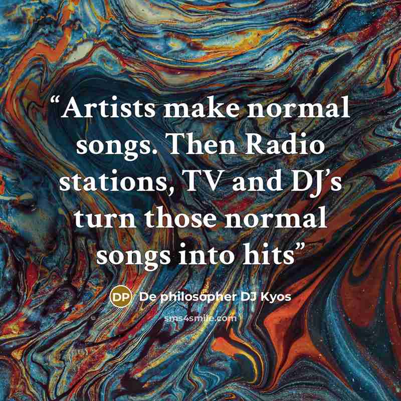 “Artists make normal songs. Then Radio stations, TV and DJ’s turn those normal songs into hits” quote by De philosopher DJ Kyos