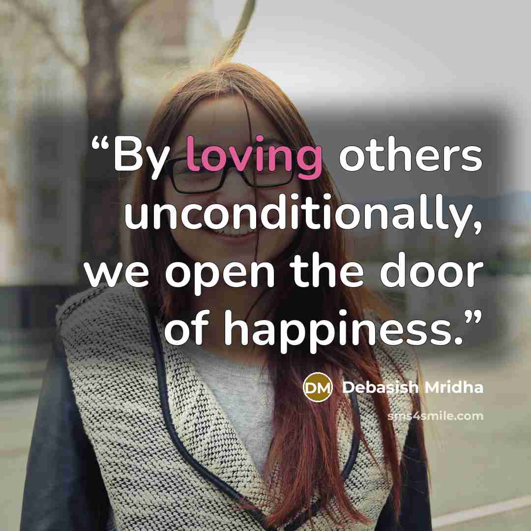 “By loving others unconditionally, we open the door of happiness.” quote by Debasish Mridha