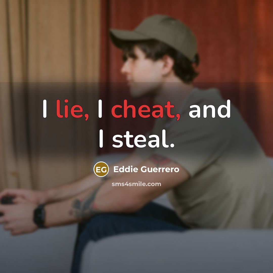 “I lie, I cheat, and I steal.” quote by Eddie Guerrero