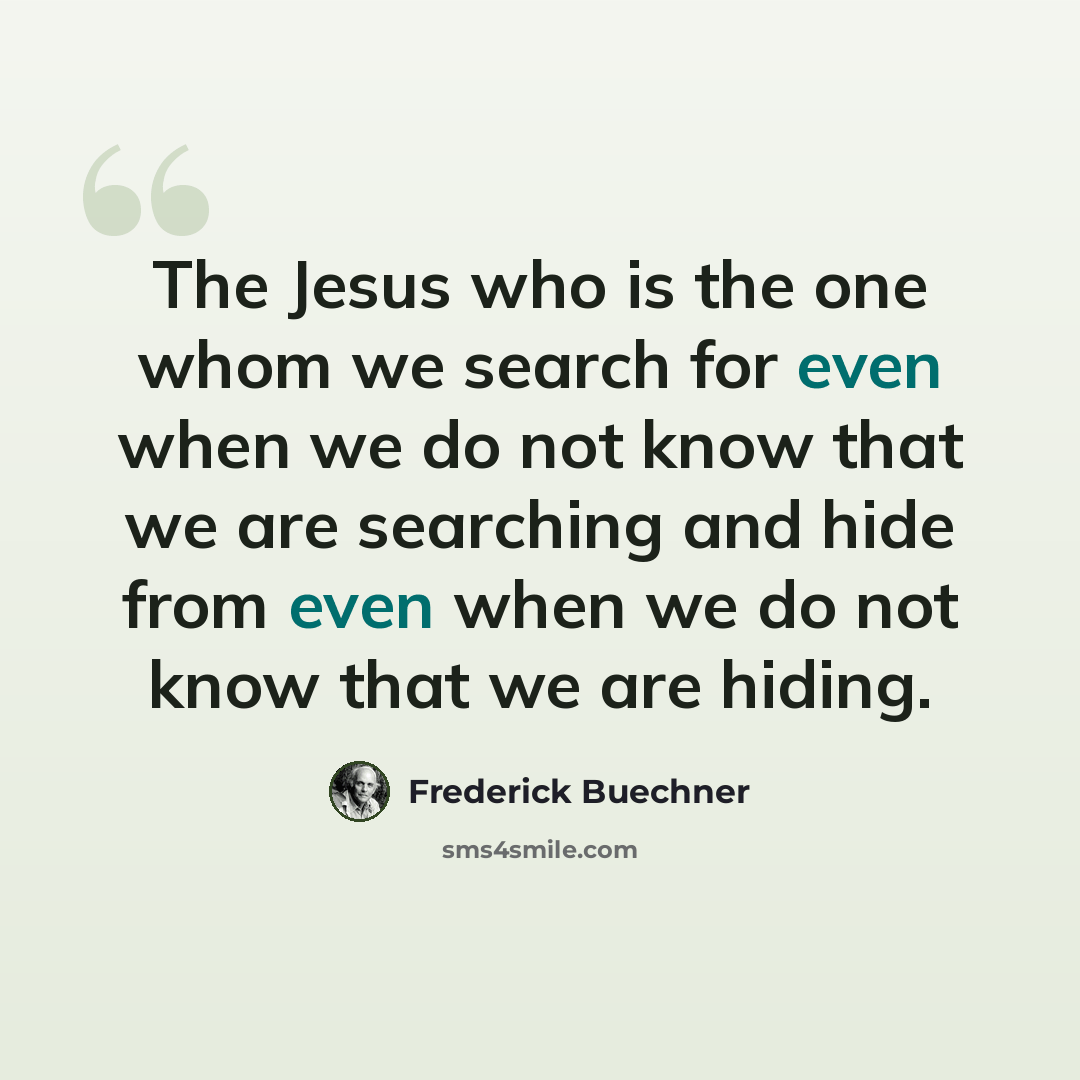“The Jesus who is the one whom we search for even when we do not know that we are searching and hide from even when we do not know that we are hiding.” quote by Frederick Buechner
