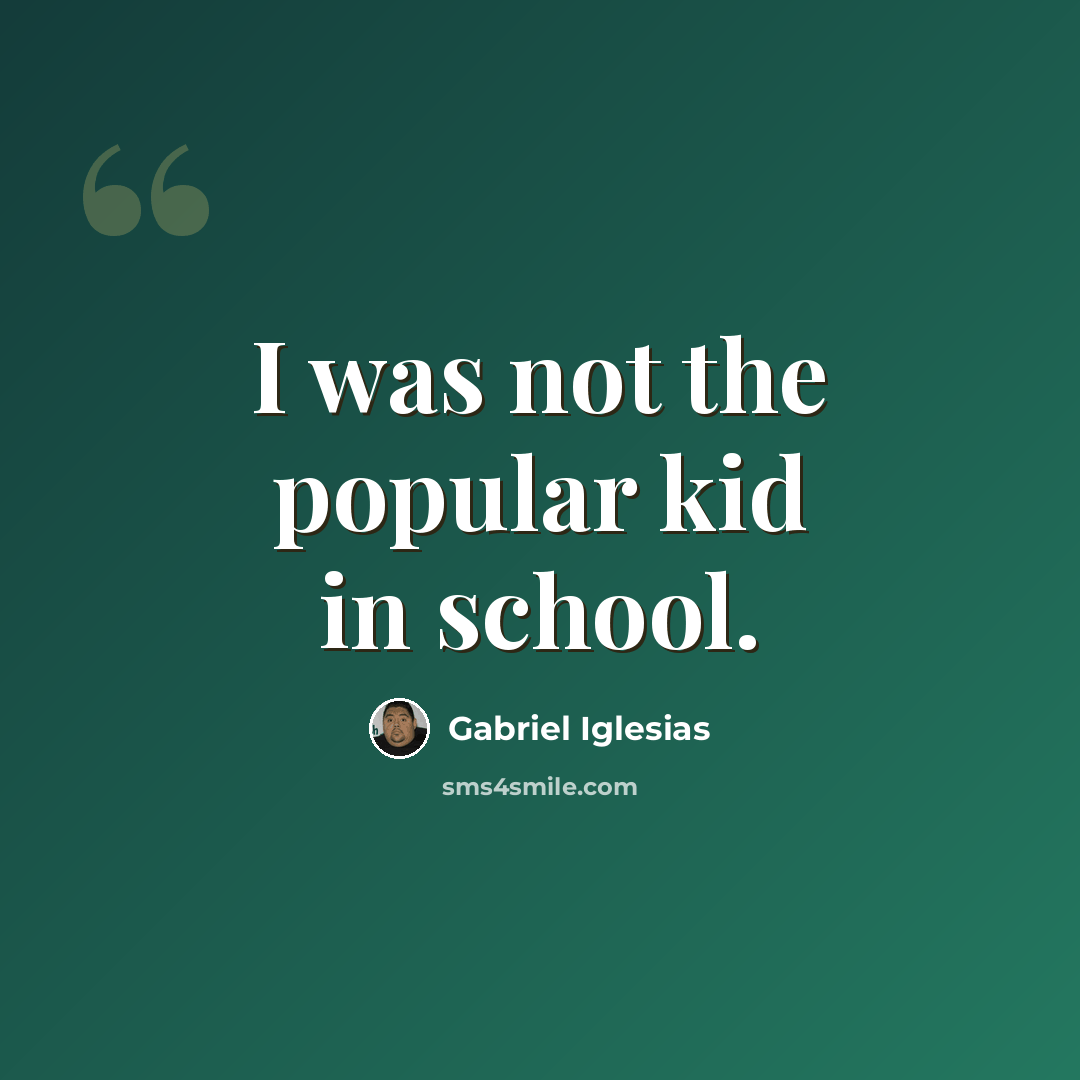 “I was not the popular kid in school.” quote by Gabriel Iglesias