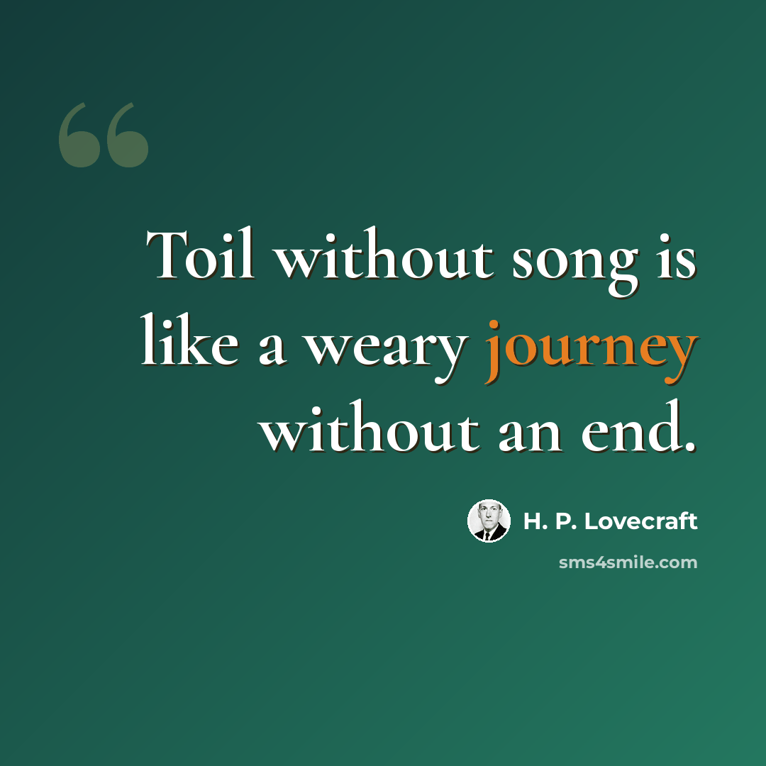 “Toil without song is like a weary journey without an end.” quote by H. P. Lovecraft