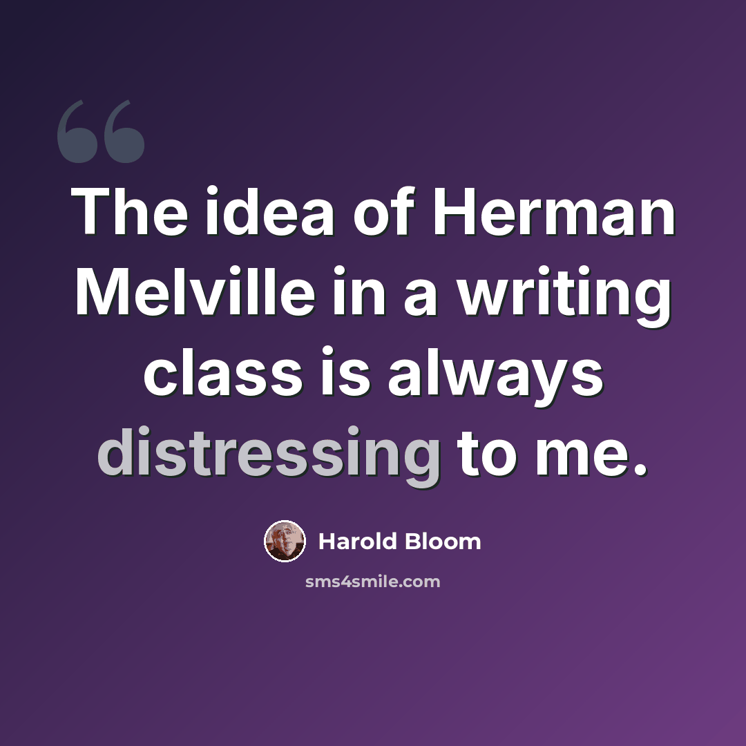 “The idea of Herman Melville in a writing class is always distressing to me.” quote by Harold Bloom