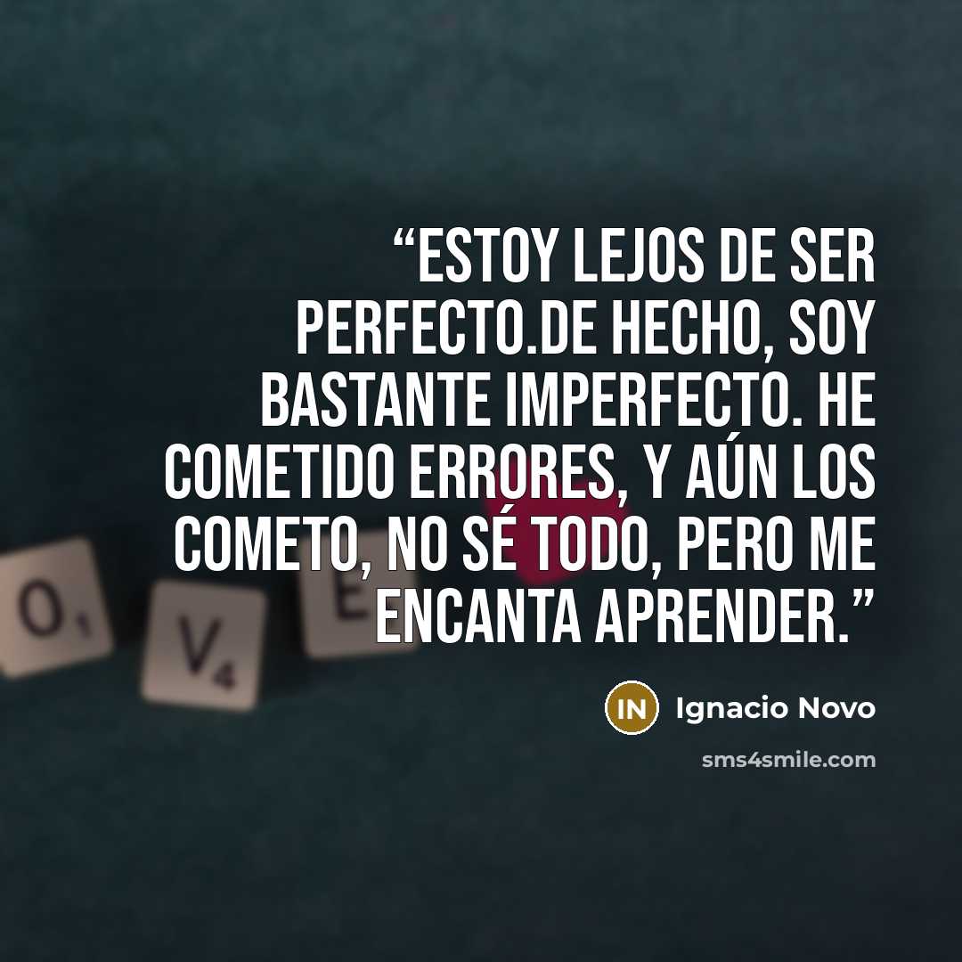 “Estoy lejos de ser perfecto.De hecho, soy bastante imperfecto. He cometido errores, y aún los cometo, no sé todo, pero me encanta aprender.” quote by Ignacio Novo