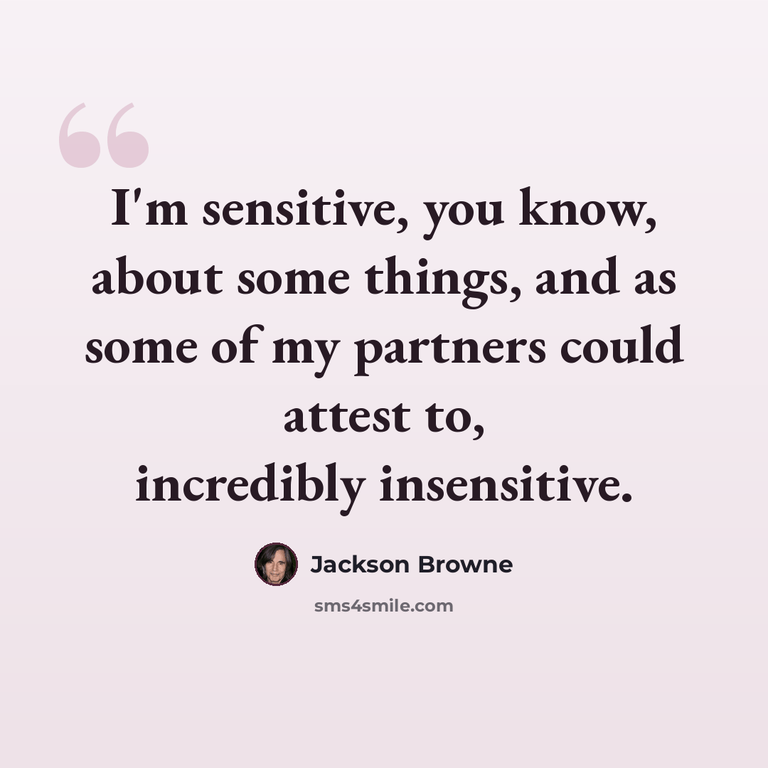 “I'm sensitive, you know, about some things, and as some of my partners could attest to, incredibly insensitive.” quote by Jackson Browne