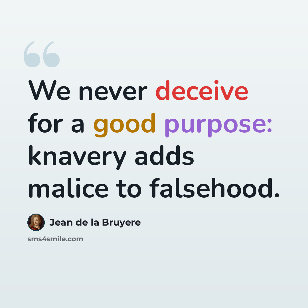 “We never deceive for a good purpose: knavery adds malice to falsehood.” quote by Jean de la Bruyere