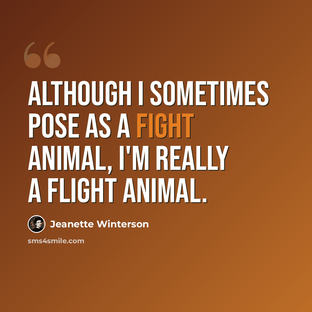 “Although I sometimes pose as a fight animal, I'm really a flight animal.” quote by Jeanette Winterson