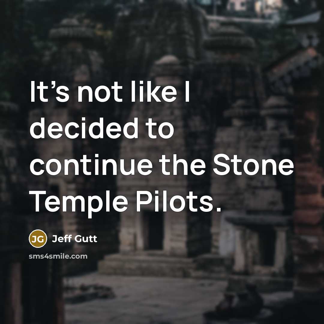 “It's not like I decided to continue the Stone Temple Pilots.” quote by Jeff Gutt