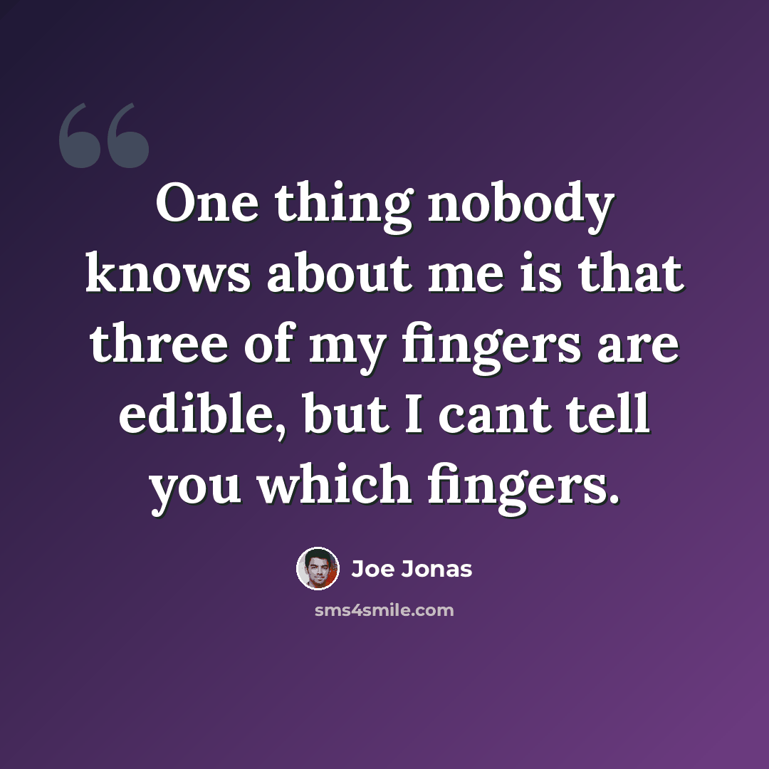 “One thing nobody knows about me is that three of my fingers are edible, but I cant tell you which fingers.” quote by Joe Jonas