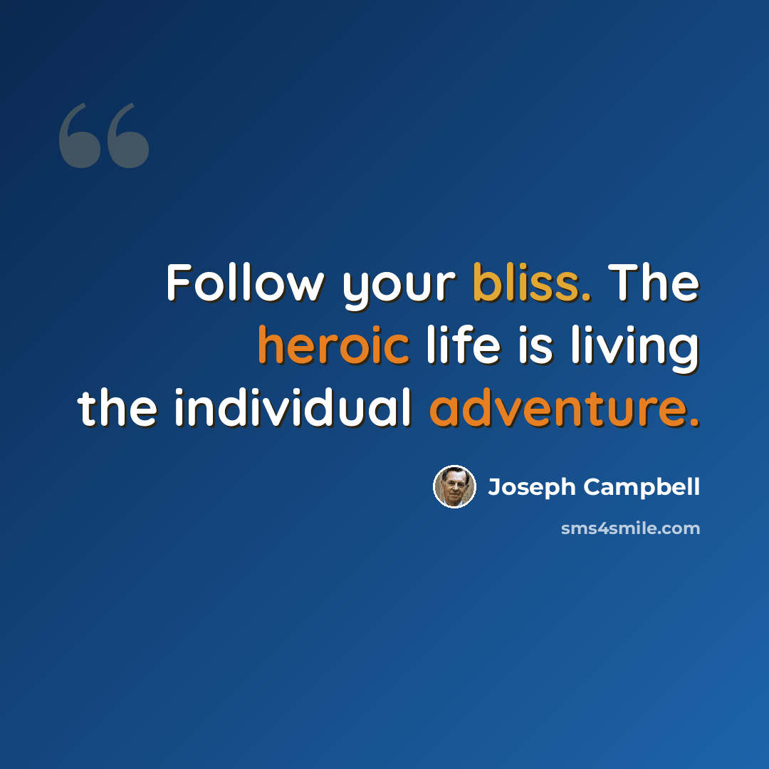 “Follow your bliss. The heroic life is living the individual adventure.” quote by Joseph Campbell