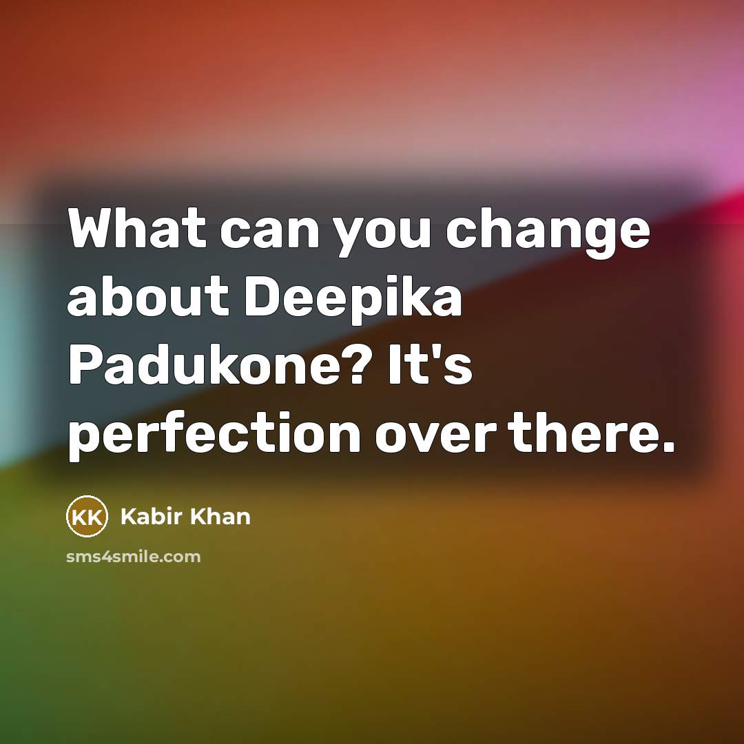 “What can you change about Deepika Padukone? It's perfection over there.” quote by Kabir Khan