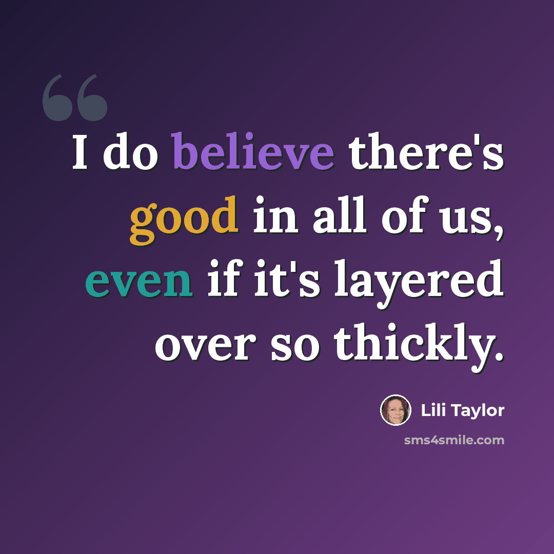 “I do believe there's good in all of us, even if it's layered over so thickly.” quote by Lili Taylor