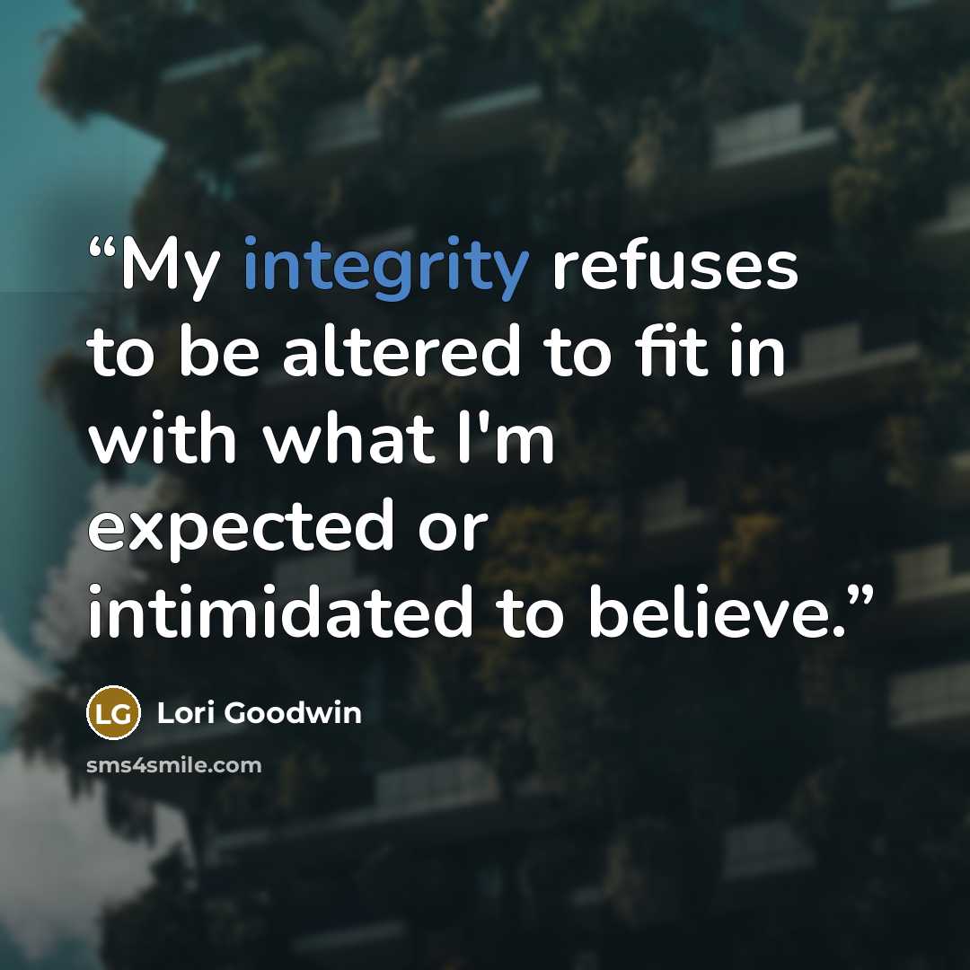 “My integrity refuses to be altered to fit in with what I'm expected or intimidated to believe.” quote by Lori Goodwin