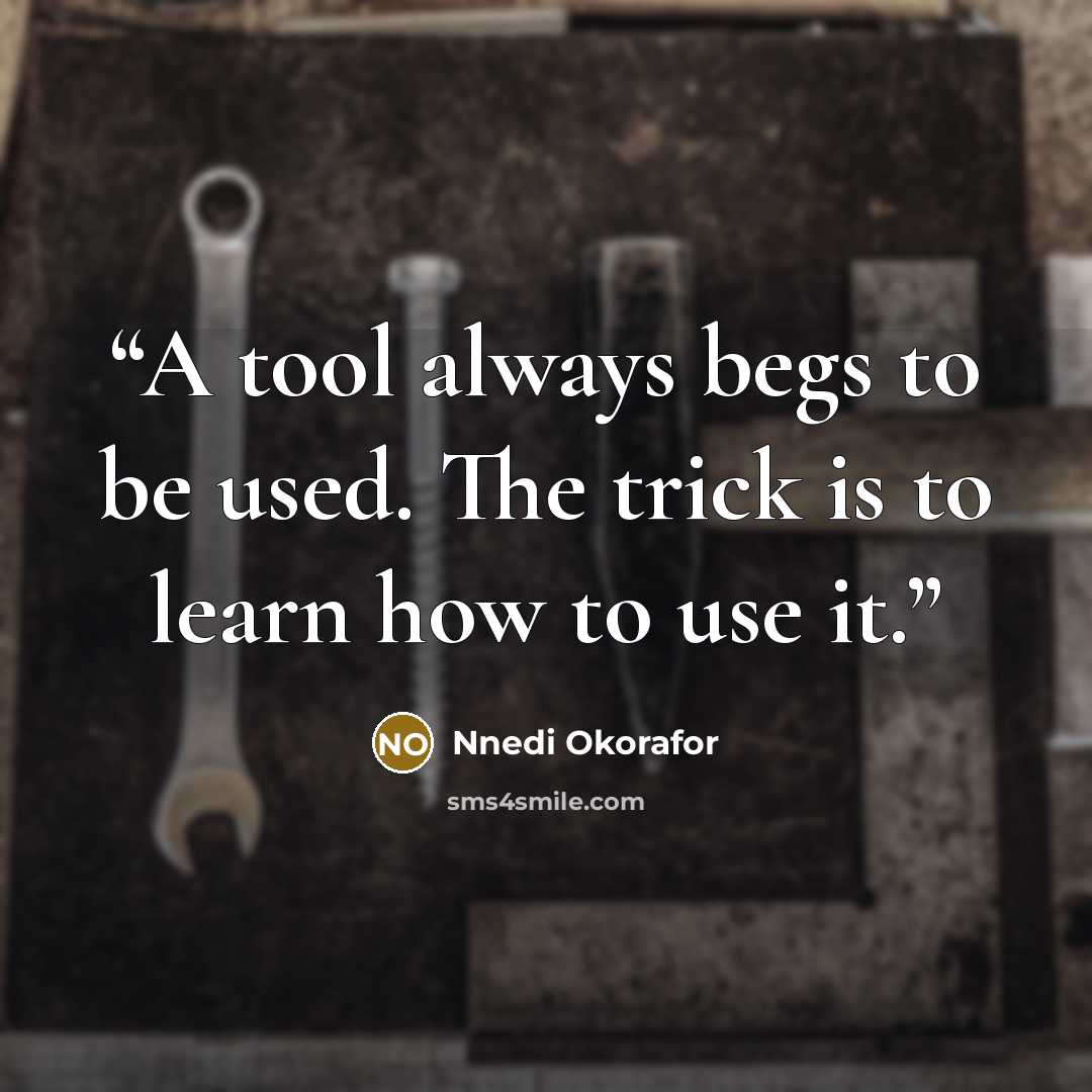 “A tool always begs to be used. The trick is to learn how to use it.” quote by Nnedi Okorafor