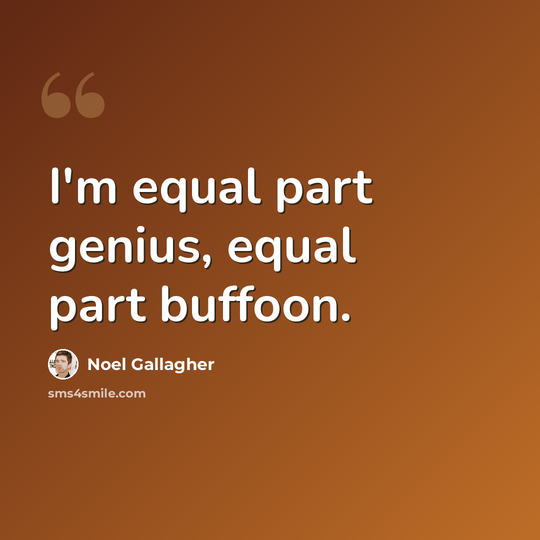“I'm equal part genius, equal part buffoon.” quote by Noel Gallagher