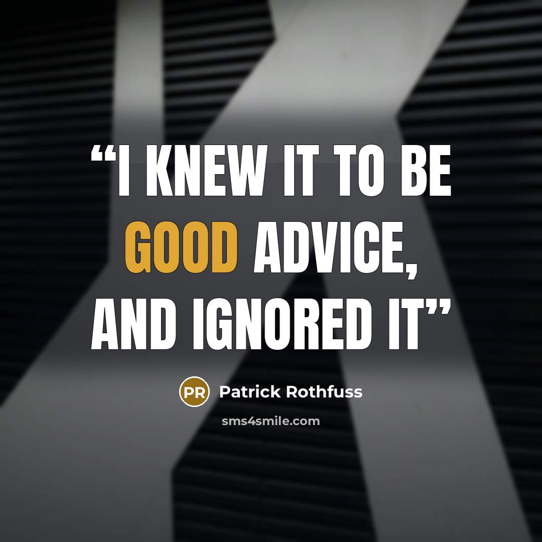 “I knew it to be good advice, and ignored it” quote by Patrick Rothfuss