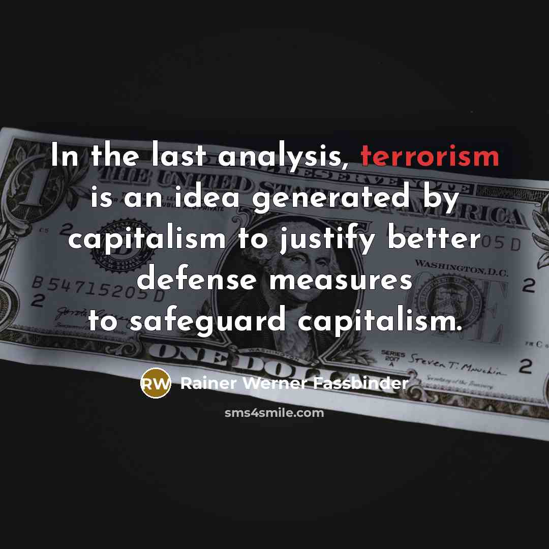 “In the last analysis, terrorism is an idea generated by capitalism to justify better defense measures to safeguard capitalism.” quote by Rainer Werner Fassbinder