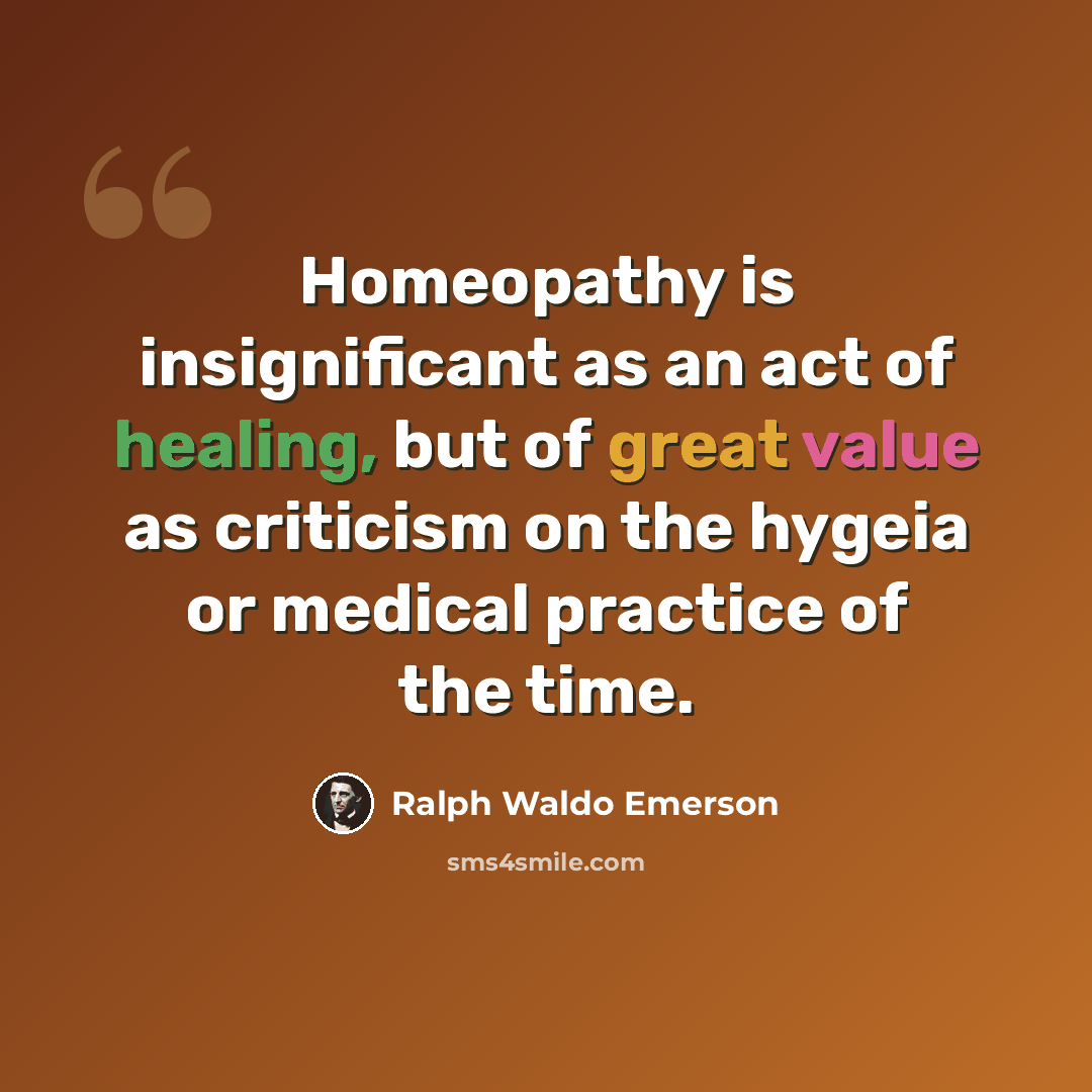 “Homeopathy is insignificant as an act of healing, but of great value as criticism on the hygeia or medical practice of the time.” quote by Ralph Waldo Emerson