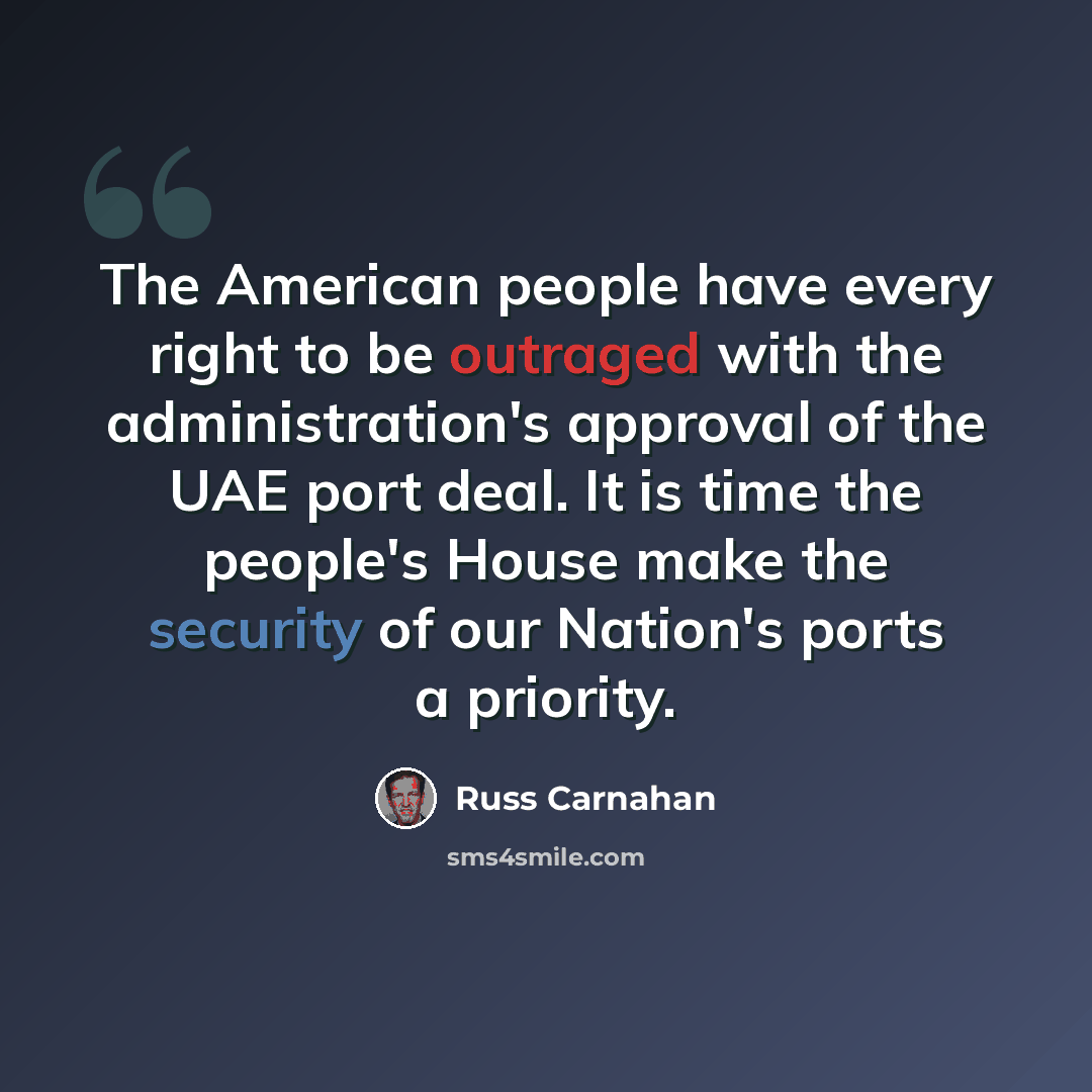 “The American people have every right to be outraged with the administration's approval of the UAE port deal. It is time the people's House make the security of our Nation's ports a priority.” quote by Russ Carnahan