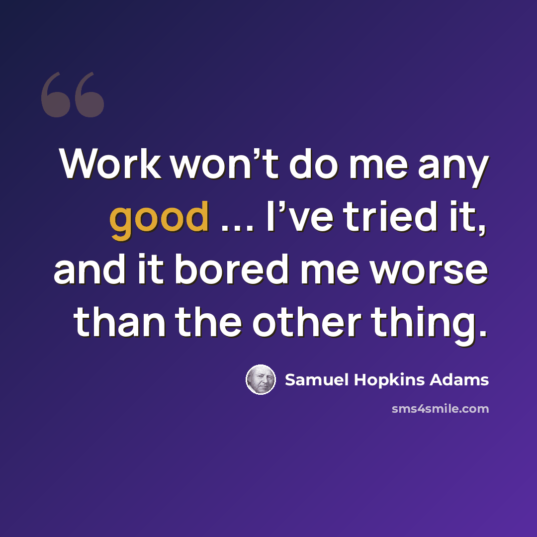 “Work won't do me any good ... I've tried it, and it bored me worse than the other thing.” quote by Samuel Hopkins Adams