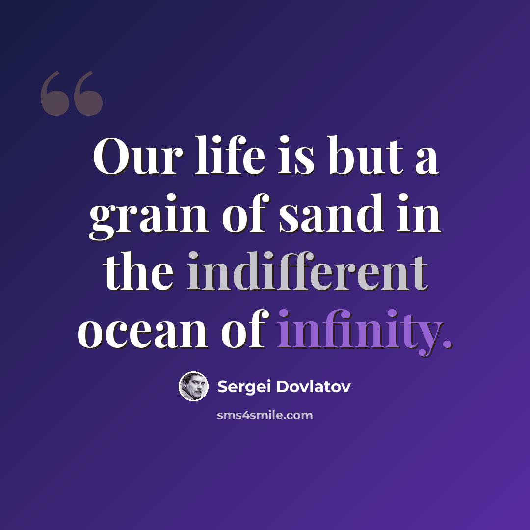 “Our life is but a grain of sand in the indifferent ocean of infinity.” quote by Sergei Dovlatov