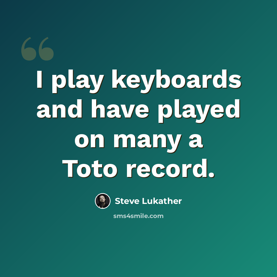 “I play keyboards and have played on many a Toto record.” quote by Steve Lukather