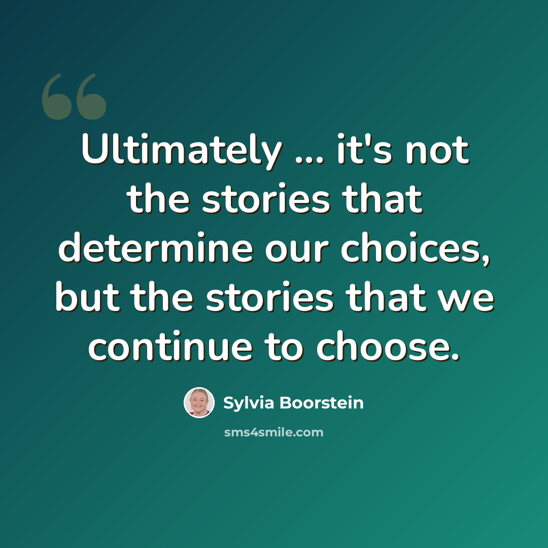 “Ultimately ... it's not the stories that determine our choices, but the stories that we continue to choose.” quote by Sylvia Boorstein