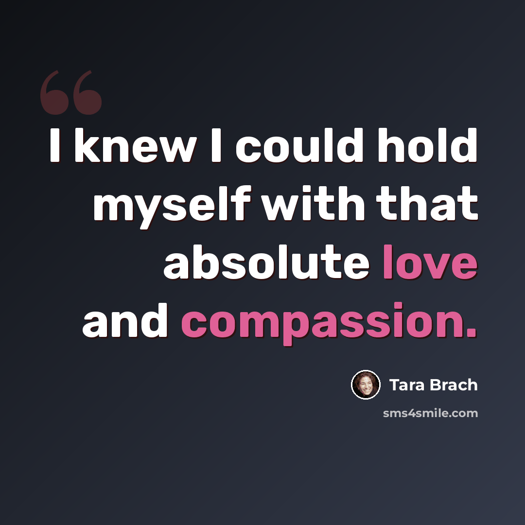 “I knew I could hold myself with that absolute love and compassion.” quote by Tara Brach