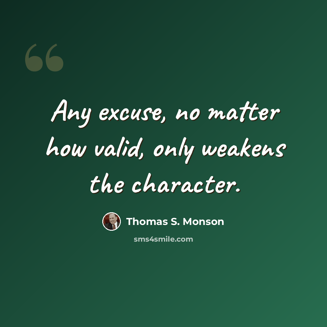 “Any excuse, no matter how valid, only weakens the character.” quote by Thomas S. Monson