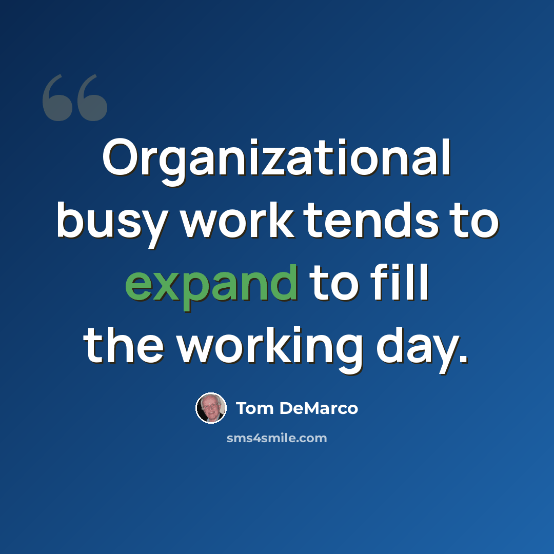 “Organizational busy work tends to expand to fill the working day.” quote by Tom DeMarco