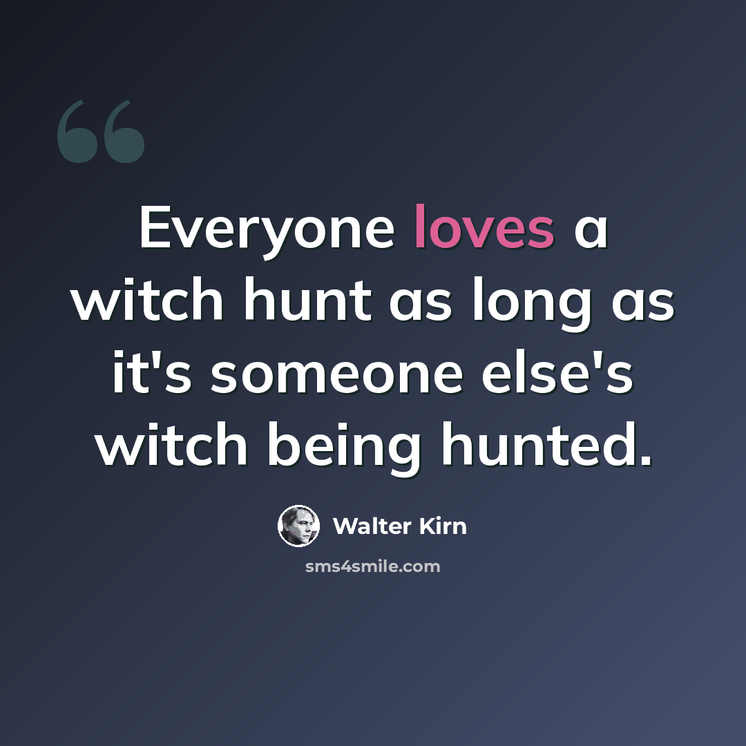 “Everyone loves a witch hunt as long as it's someone else's witch being hunted.” quote by Walter Kirn