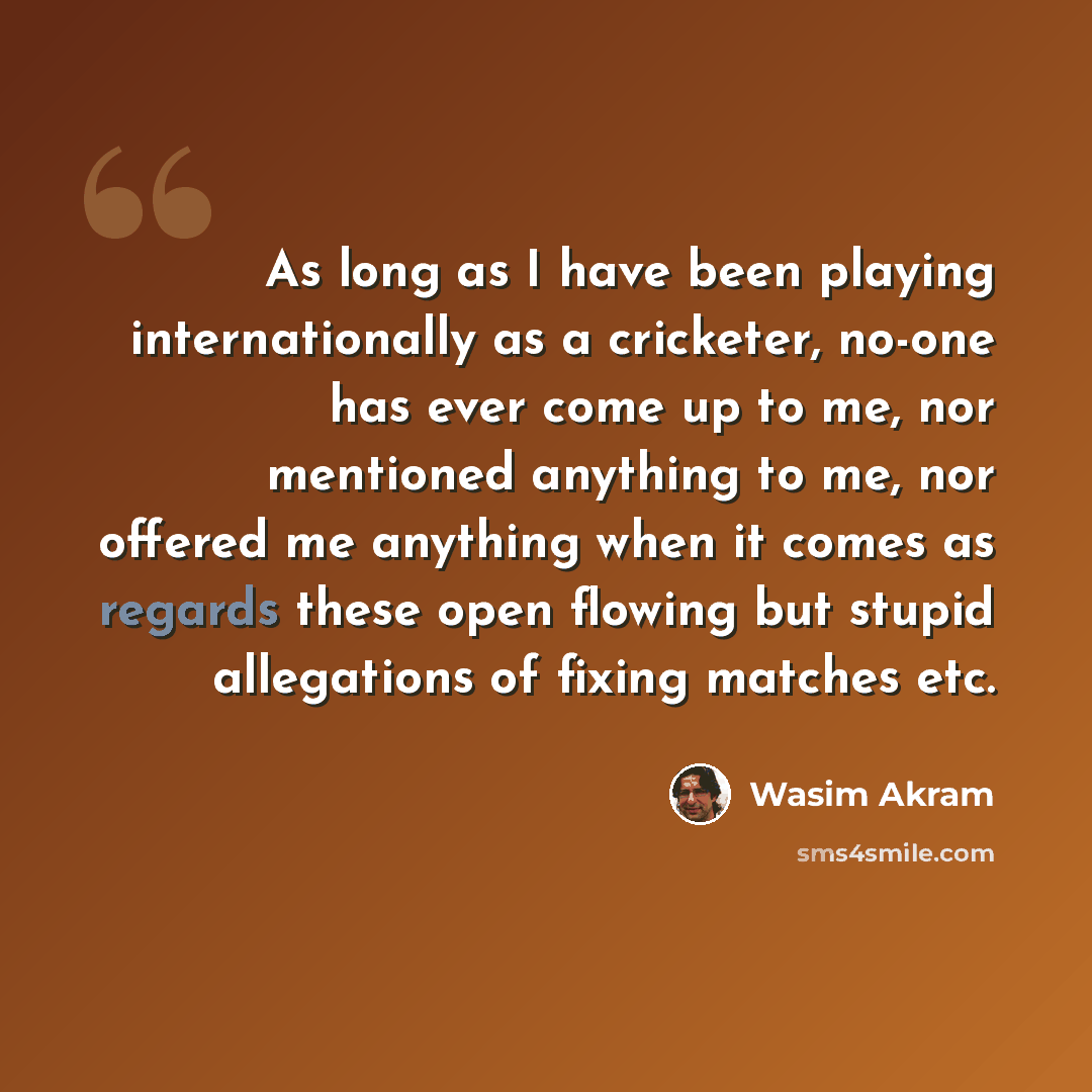 “As long as I have been playing internationally as a cricketer, no-one has ever come up to me, nor mentioned anything to me, nor offered me anything when it comes as regards these open flowing but stupid allegations of fixing matches etc.” quote by Wasim Akram