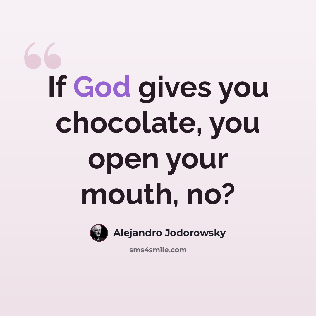 “If God gives you chocolate, you open your mouth, no?” quote by Alejandro Jodorowsky
