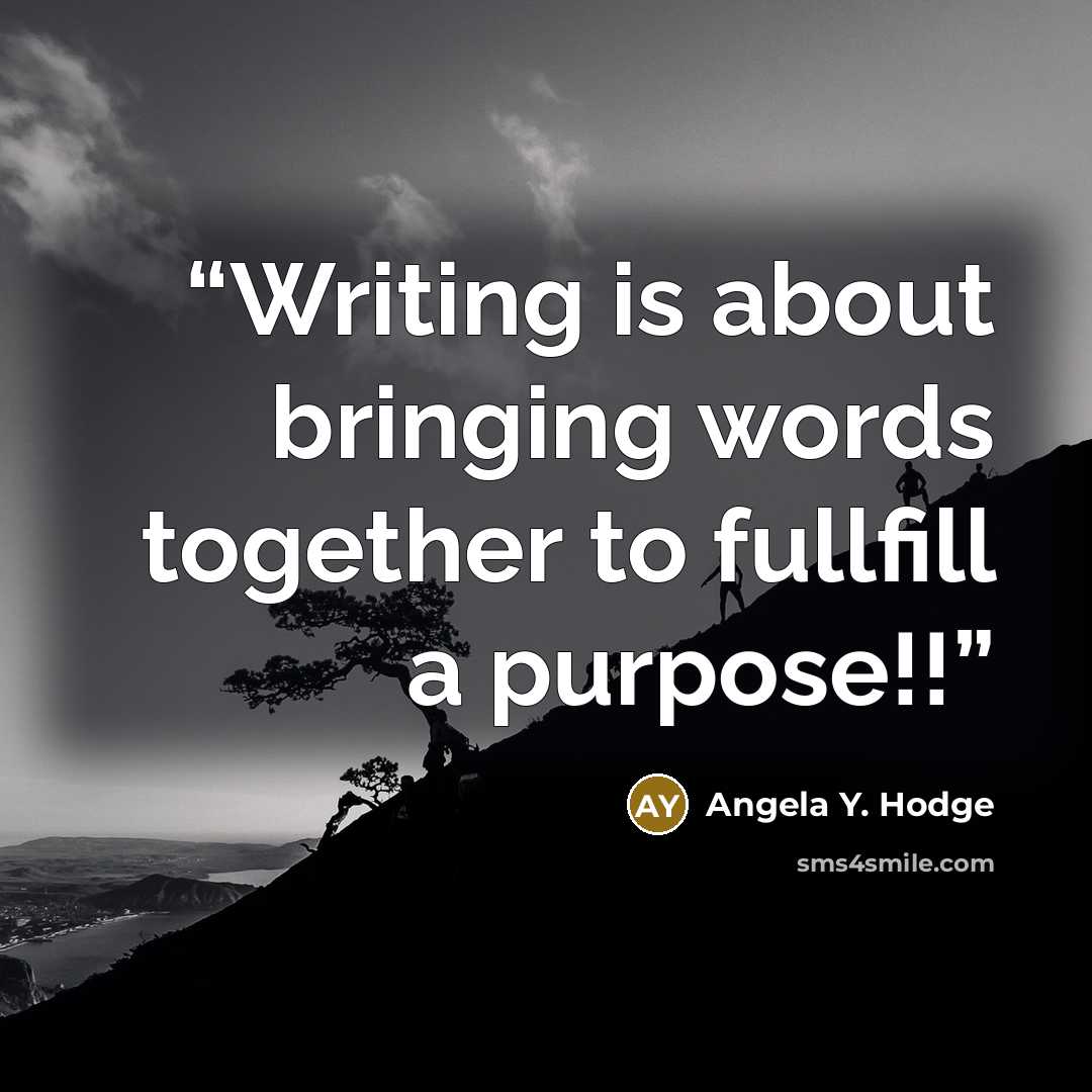 “Writing is about bringing words together to fullfill a purpose!!” quote by Angela Y. Hodge