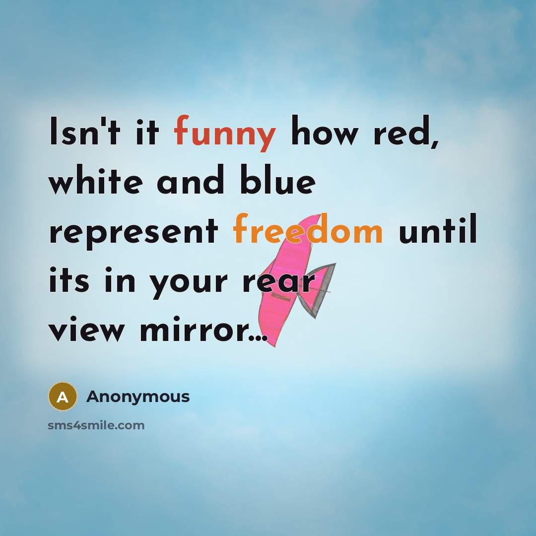 “Isn't it funny how red, white and blue represent freedom until its in your rear view mirror...” quote by Anonymous