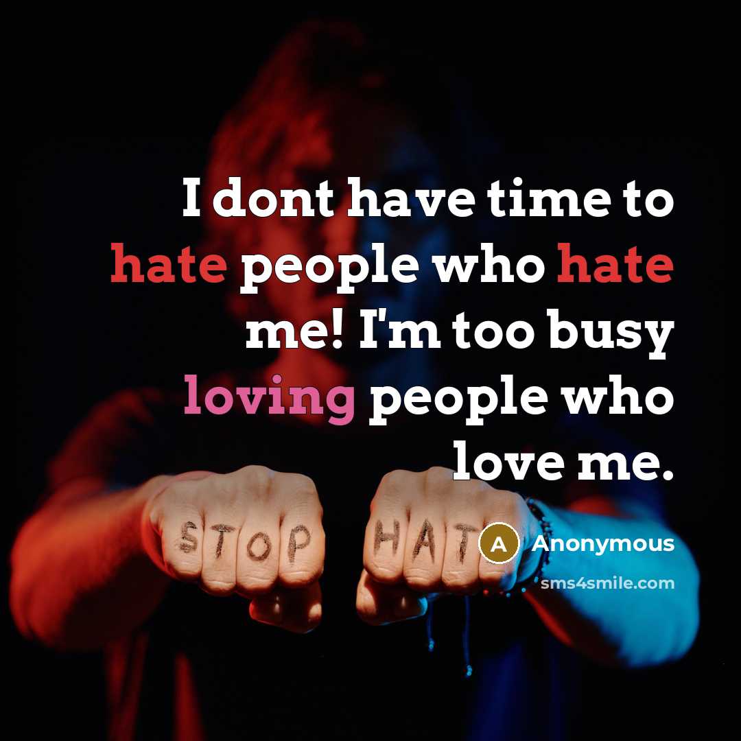 “I dont have time to hate people who hate me! I'm too busy loving people who love me.” quote by Anonymous