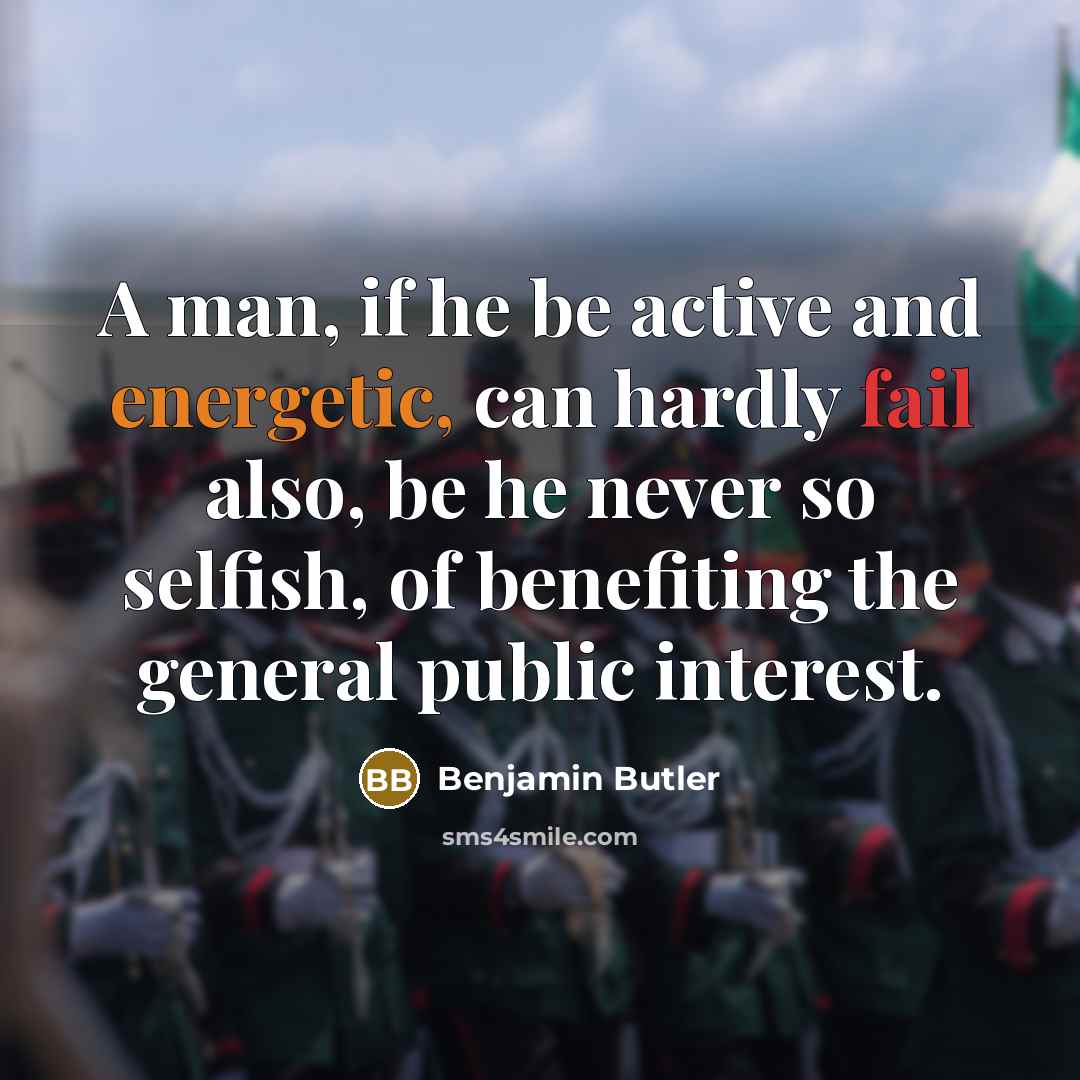 “A man, if he be active and energetic, can hardly fail also, be he never so selfish, of benefiting the general public interest.” quote by Benjamin Butler