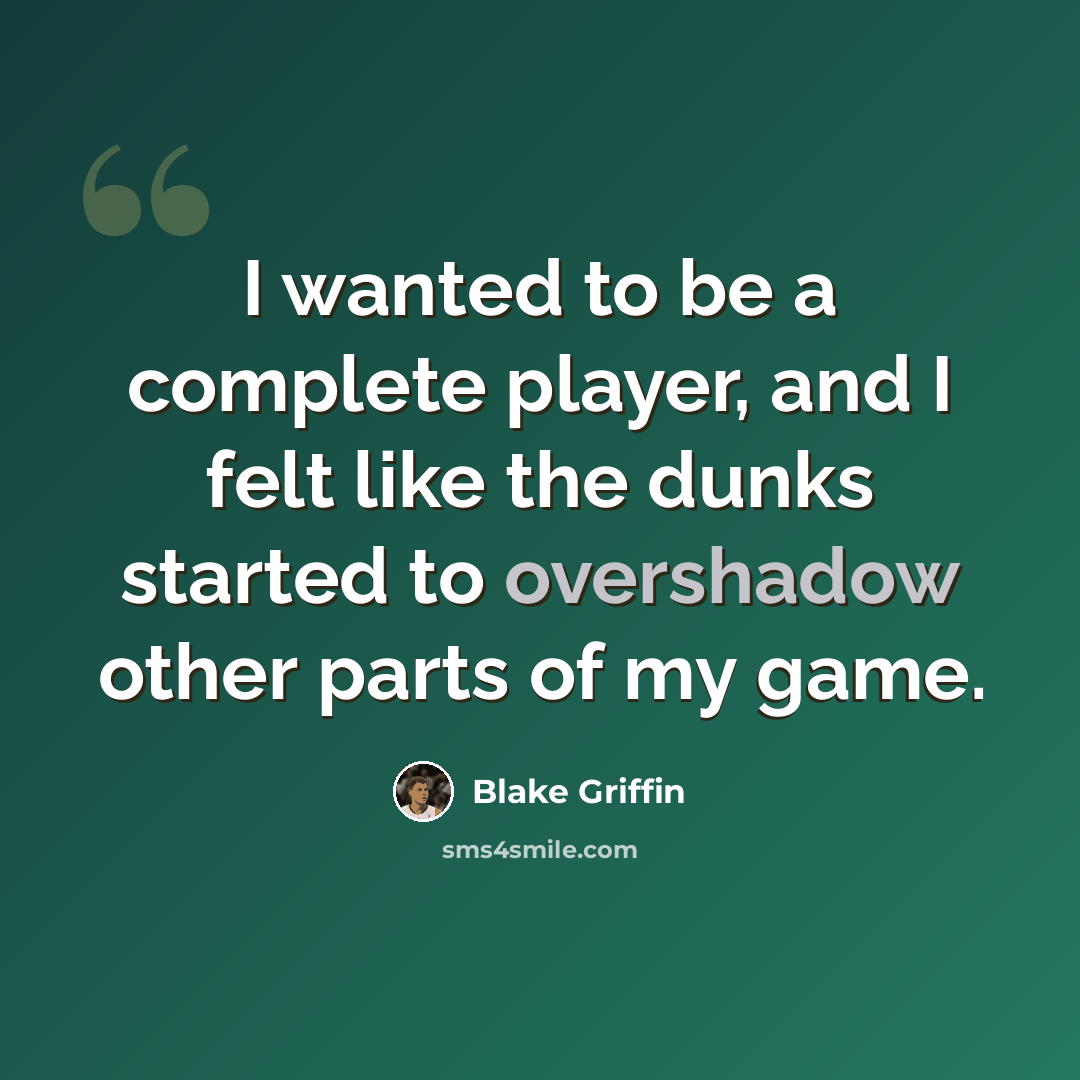 “I wanted to be a complete player, and I felt like the dunks started to overshadow other parts of my game.” quote by Blake Griffin