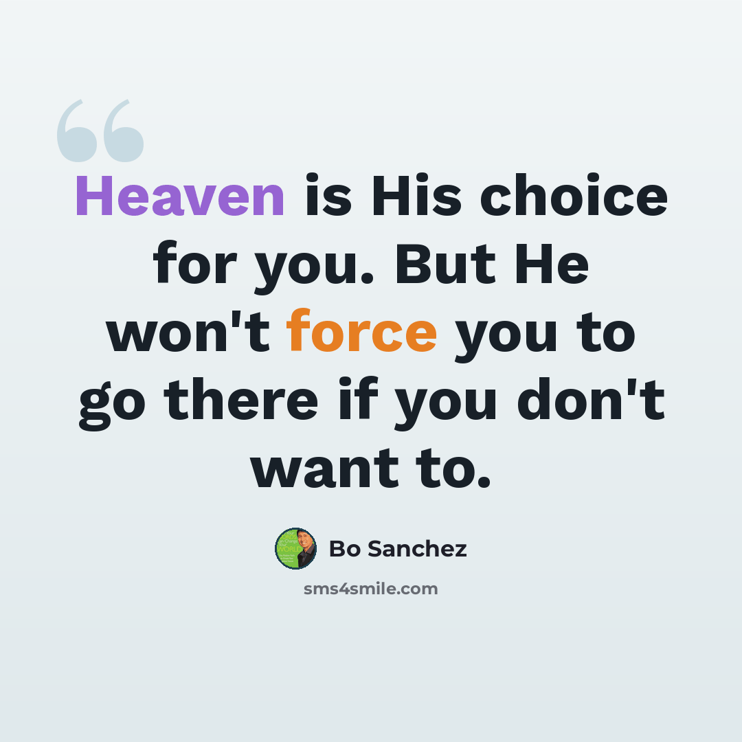 “Heaven is His choice for you. But He won't force you to go there if you don't want to.” quote by Bo Sanchez
